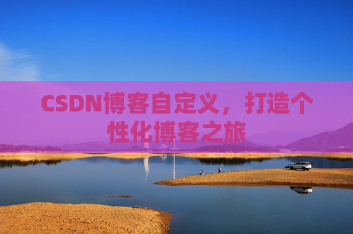 CSDN博客自定义，打造个性化博客之旅